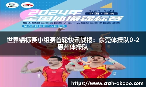 世界锦标赛小组赛首轮快讯战报：东莞体操队0-2惠州体操队